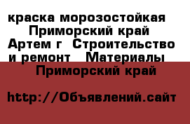 краска морозостойкая - Приморский край, Артем г. Строительство и ремонт » Материалы   . Приморский край